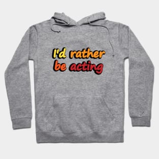 I'd rather be acting - acting quote Hoodie